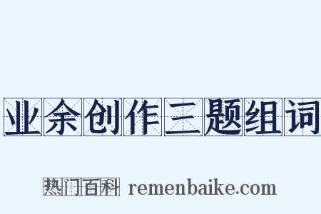 业余创作三题组词是什么意思的图片